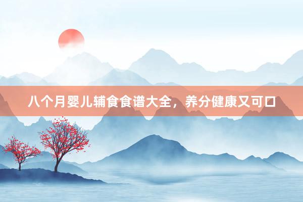 八个月婴儿辅食食谱大全，养分健康又可口