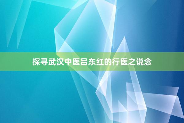 探寻武汉中医吕东红的行医之说念