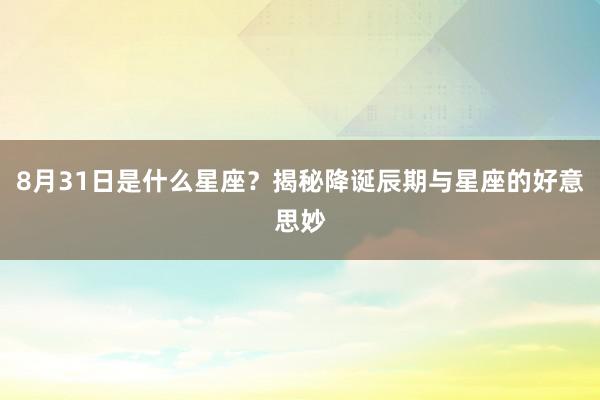 8月31日是什么星座？揭秘降诞辰期与星座的好意思妙