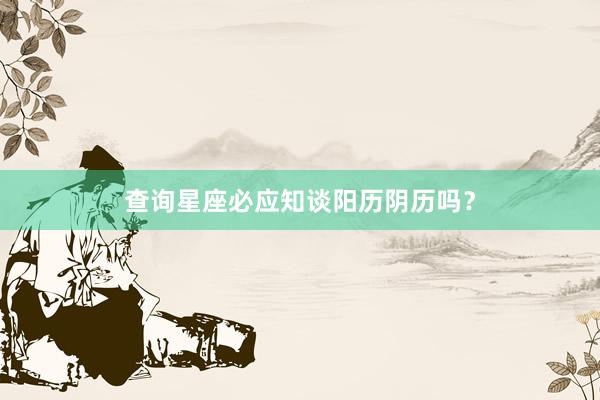 查询星座必应知谈阳历阴历吗？