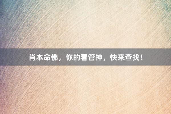 肖本命佛，你的看管神，快来查找！