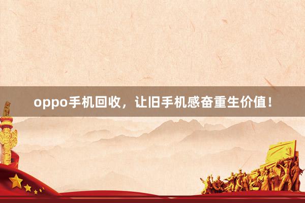 oppo手机回收，让旧手机感奋重生价值！