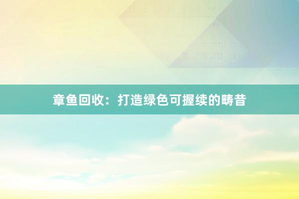 章鱼回收：打造绿色可握续的畴昔