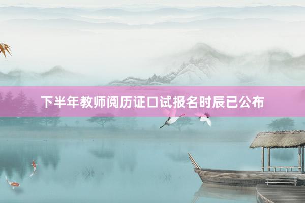 下半年教师阅历证口试报名时辰已公布
