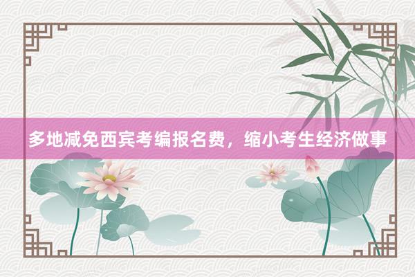多地减免西宾考编报名费，缩小考生经济做事