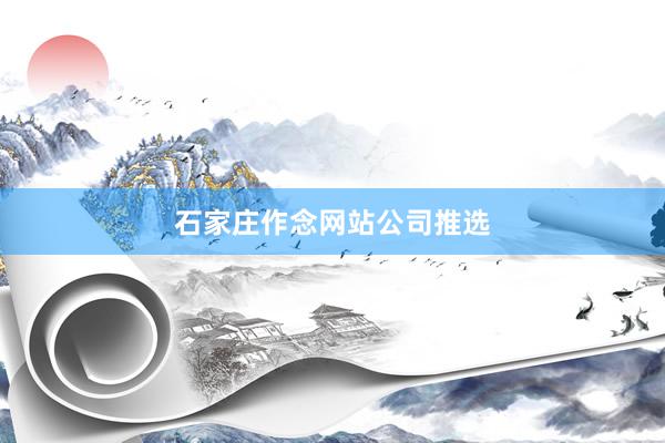 石家庄作念网站公司推选