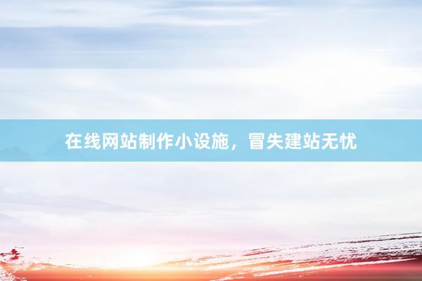 在线网站制作小设施，冒失建站无忧