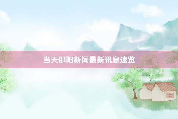 当天邵阳新闻最新讯息速览